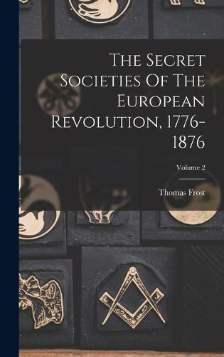 The Secret Societies Of The European Revolution, 1776-1876; Volume 2