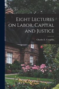 Cover image for Eight Lectures on Labor, Capital and Justice