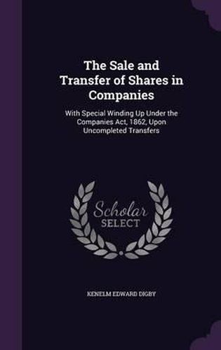 Cover image for The Sale and Transfer of Shares in Companies: With Special Winding Up Under the Companies ACT, 1862, Upon Uncompleted Transfers