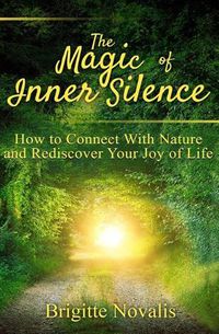 Cover image for The Magic of Inner Silence: How to Connect With Nature and Rediscover Your Joy of Life