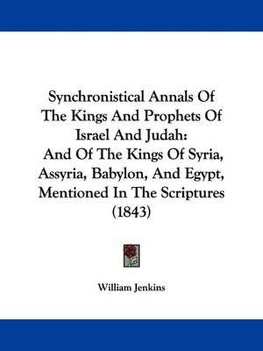 Synchronistical Annals of the Kings and Prophets of Israel and Judah: And of the Kings of Syria, Assyria, Babylon, and Egypt, Mentioned in the Scriptures (1843)