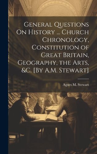 Cover image for General Questions On History ... Church Chronology, Constitution of Great Britain, Geography, the Arts, &c. [By A.M. Stewart]