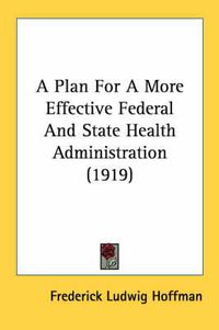 Cover image for A Plan for a More Effective Federal and State Health Administration (1919)