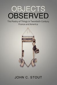 Cover image for Objects Observed: The Poetry of Things in Twentieth-Century France and America