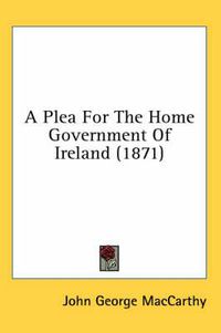 Cover image for A Plea for the Home Government of Ireland (1871)