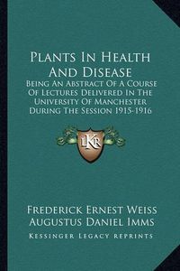 Cover image for Plants in Health and Disease: Being an Abstract of a Course of Lectures Delivered in the University of Manchester During the Session 1915-1916 (1916)