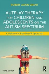 Cover image for AutPlay Therapy for Children and Adolescents on the Autism Spectrum: A Behavioral Play-Based Approach, Third Edition