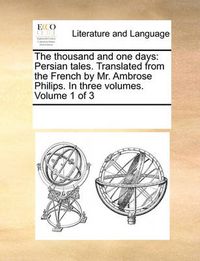 Cover image for The Thousand and One Days: Persian Tales. Translated from the French by Mr. Ambrose Philips. in Three Volumes. Volume 1 of 3