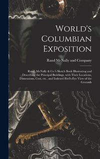 Cover image for World's Columbian Exposition: Rand, McNally & Co.'s Sketch Book Illustrating and Describing the Principal Buildings, With Their Locations, Dimensions, Cost, Etc., and Indexed Bird's-eye View of the Grounds