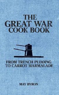 Cover image for The Great War Cook Book: From Trench Pudding to Carrot Marmalade