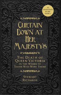 Cover image for Curtain Down at Her Majesty's: The Death of Queen Victoria in the Words of Those Who Were There