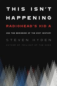 Cover image for This Isn't Happening: Radiohead's 'Kid A' and the Beginning of the 21st Century