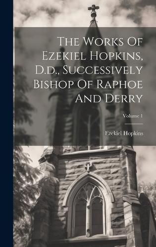 Cover image for The Works Of Ezekiel Hopkins, D.d., Successively Bishop Of Raphoe And Derry; Volume 1