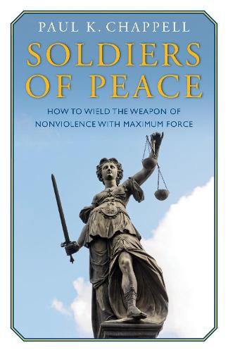 Cover image for Soldiers of Peace: How to Wield the Weapon of Nonviolence with Maximum Force