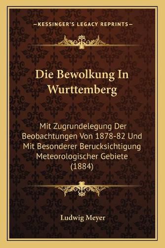 Cover image for Die Bewolkung in Wurttemberg: Mit Zugrundelegung Der Beobachtungen Von 1878-82 Und Mit Besonderer Berucksichtigung Meteorologischer Gebiete (1884)