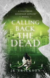 Cover image for Calling Back the Dead: A Northern Michigan Asylum Novel