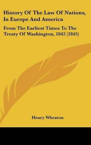 History of the Law of Nations, in Europe and America: From the Earliest Times to the Treaty of Washington, 1842 (1845