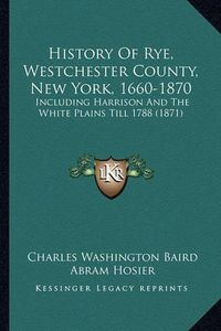 Cover image for History of Rye, Westchester County, New York, 1660-1870: Including Harrison and the White Plains Till 1788 (1871)