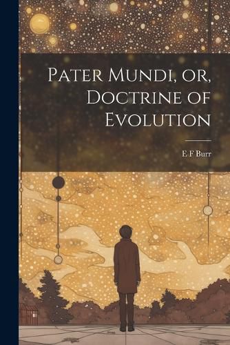 Cover image for Pater Mundi, or, Doctrine of Evolution