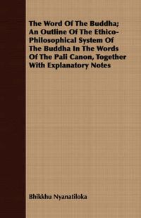 Cover image for The Word Of The Buddha; An Outline Of The Ethico-Philosophical System Of The Buddha In The Words Of The Pali Canon, Together With Explanatory Notes