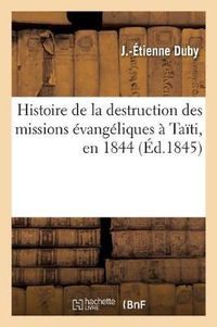 Cover image for Histoire de la Destruction Des Missions Evangeliques A Taiti, En 1844: , Et Des Causes Qui l'Ont Amenee