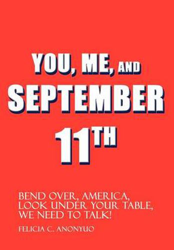 Cover image for You, Me, and September 11th: Bend Over, America, Look Under Your Table, We Need to Talk!