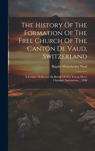 Cover image for The History Of The Formation Of The Free Church Of The Canton De Vaud, Switzerland