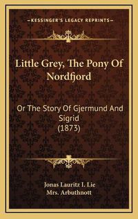 Cover image for Little Grey, the Pony of Nordfjord: Or the Story of Gjermund and Sigrid (1873)