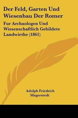 Der Feld, Garten Und Wiesenbau Der Romer: Fur Archaologen Und Wissenschaftlich Gebildete Landwirthe (1861)