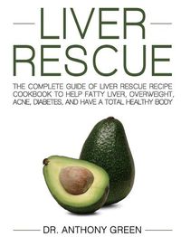 Cover image for Liver Rescue: The Complete Guide of Liver Rescue Recipe Cookbook to Help Fatty Liver, Overweight, Acne, Diabetes, and Have a Total Healthy Body