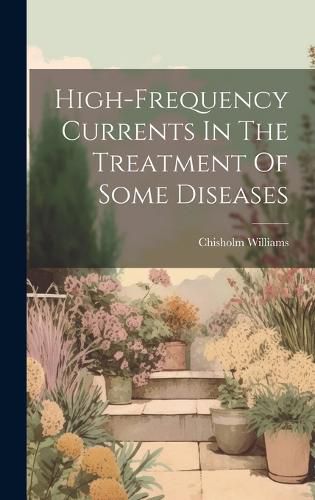 Cover image for High-frequency Currents In The Treatment Of Some Diseases