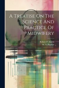 Cover image for A Treatise On The Science And Practice Of Midwifery