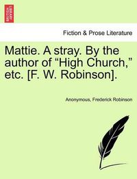 Cover image for Mattie. a Stray. by the Author of  High Church,  Etc. [F. W. Robinson].