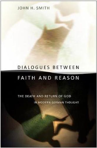 Cover image for Dialogues Between Faith and Reason: The Death and Return of God in Modern German Thought