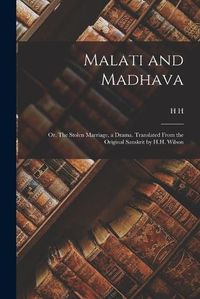 Cover image for Malati and Madhava; or, The Stolen Marriage, a Drama. Translated From the Original Sanskrit by H.H. Wilson