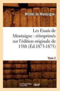 Cover image for Les Essais de Montaigne: Reimprimes Sur l'Edition Originale de 1588. Tome 2 (Ed.1873-1875)