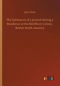 Cover image for The Substance of a Journal during a Residence at the Red River Colony, British North America