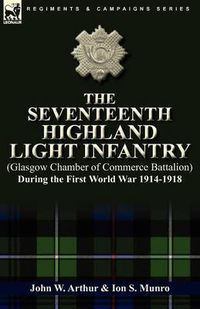 Cover image for The Seventeenth Highland Light Infantry (Glasgow Chamber of Commerce Battalion) During the First World War 1914-1918