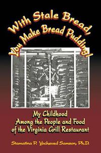 Cover image for With Stale Bread, You Make Bread Pudding!: My Childhood Among the People and Food of the Virginia Grill Restaurant