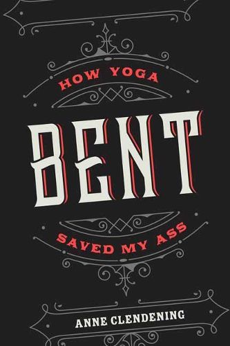 Cover image for Bent: How Yoga Saved My Ass