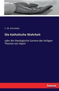 Cover image for Die Katholische Wahrheit: oder die theologische Summa des heiligen Thomas von Aquin