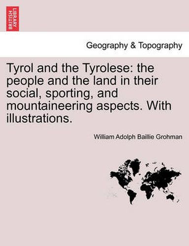 Cover image for Tyrol and the Tyrolese: The People and the Land in Their Social, Sporting, and Mountaineering Aspects. with Illustrations.