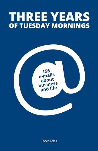 Cover image for Three Years Of Tuesday Mornings: 156 e-mails about business and life