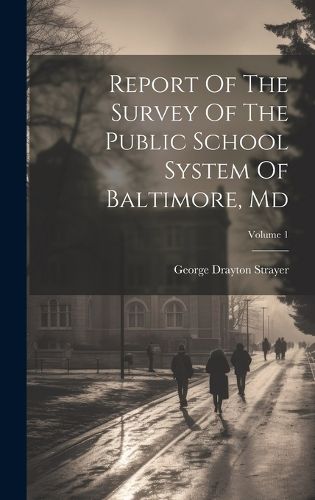 Cover image for Report Of The Survey Of The Public School System Of Baltimore, Md; Volume 1