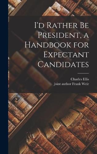 Cover image for I'd Rather Be President, a Handbook for Expectant Candidates