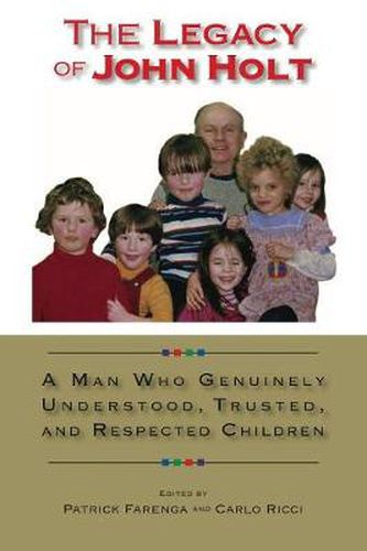 Cover image for The Legacy of John Holt: A Man Who Genuinely Understood, Trusted, and Respected Children