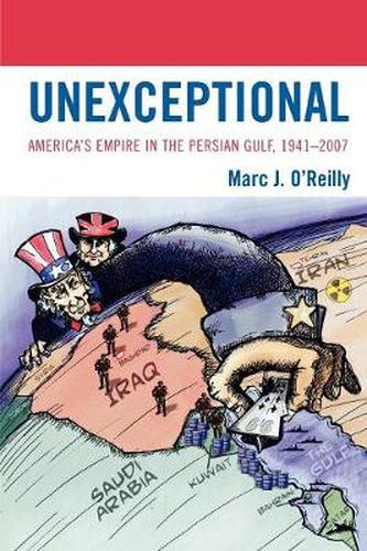 Cover image for Unexceptional: America's Empire in the Persian Gulf, 1941-2007