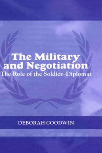 Cover image for The Military and Negotiation: The Role of the Soldier-Diplomat