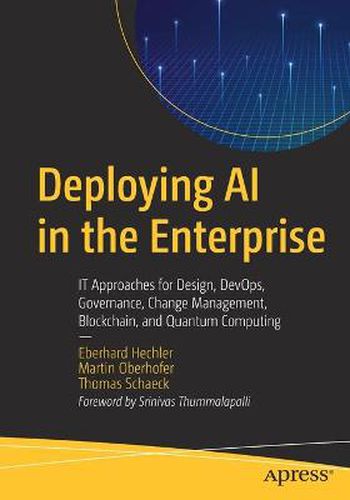 Cover image for Deploying AI in the Enterprise: IT Approaches for Design, DevOps, Governance, Change Management, Blockchain, and Quantum Computing