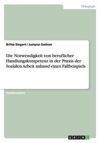 Cover image for Die Notwendigkeit von beruflicher Handlungskompetenz in der Praxis der Sozialen Arbeit anhand eines Fallbeispiels